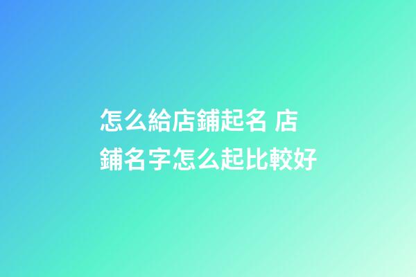 怎么給店鋪起名 店鋪名字怎么起比較好-第1張-店鋪起名-玄機派